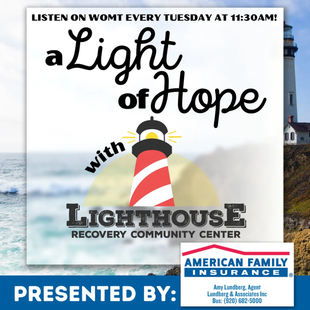Listen to "A Light of Hope" with Lighthouse Recovery Community Center on WOMT every tuesday at 11:30am! Presented by: American Family Insurance, Amy Lundberg